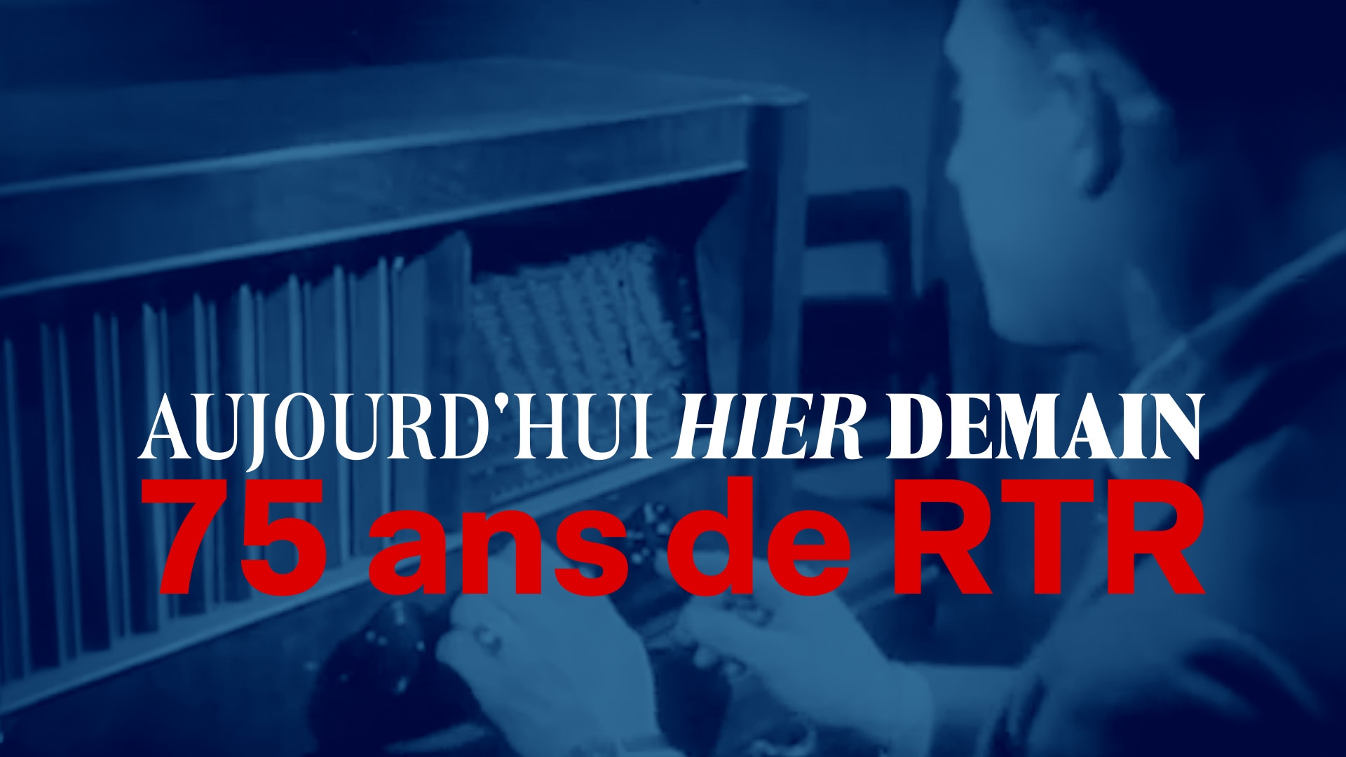 Aujourd'hui - hier - demain: 75 ans  de RTR